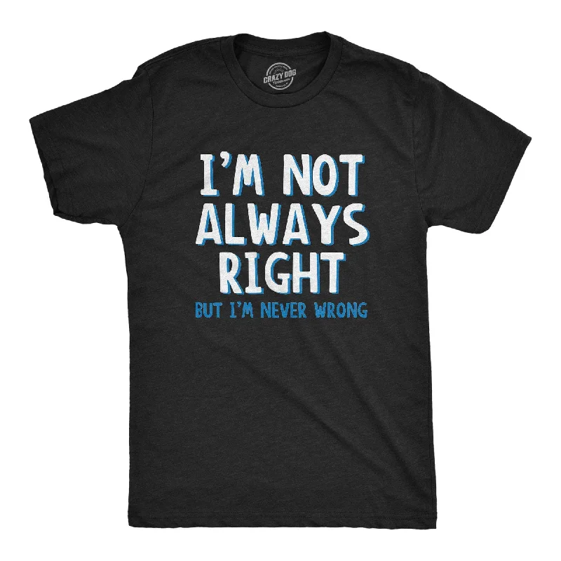 I'm Not Always Right But I'm Never Wrong Men's T Shirt